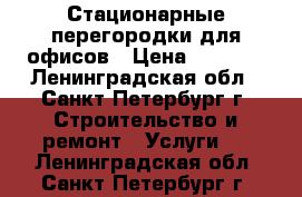 Стационарные перегородки для офисов › Цена ­ 2 540 - Ленинградская обл., Санкт-Петербург г. Строительство и ремонт » Услуги   . Ленинградская обл.,Санкт-Петербург г.